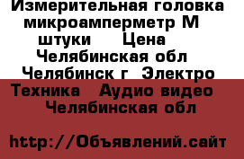 Измерительная головка  -микроамперметр М4204  2 штуки.  › Цена ­ 500 - Челябинская обл., Челябинск г. Электро-Техника » Аудио-видео   . Челябинская обл.